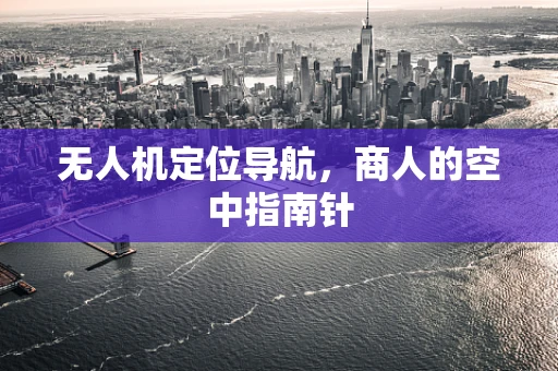 无人机定位导航，商人的空中指南针