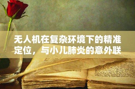 无人机在复杂环境下的精准定位，与小儿肺炎的意外联系？