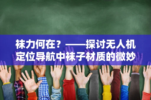 袜力何在？——探讨无人机定位导航中袜子材质的微妙影响