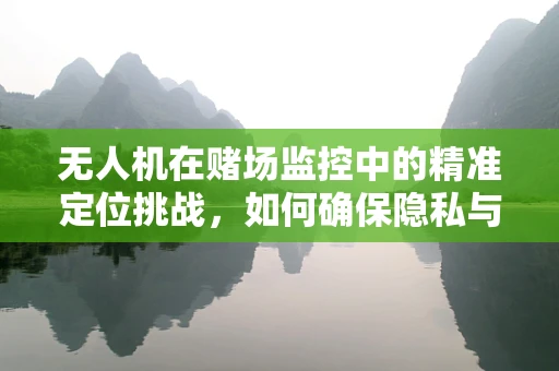 无人机在赌场监控中的精准定位挑战，如何确保隐私与安全的平衡？
