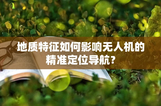 地质特征如何影响无人机的精准定位导航？