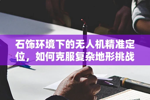 石饰环境下的无人机精准定位，如何克服复杂地形挑战？