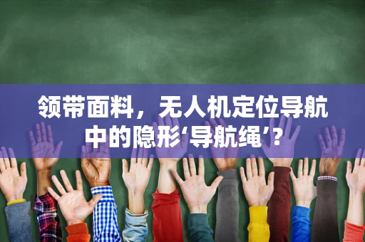 领带面料，无人机定位导航中的隐形‘导航绳’？