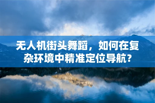 无人机街头舞蹈，如何在复杂环境中精准定位导航？