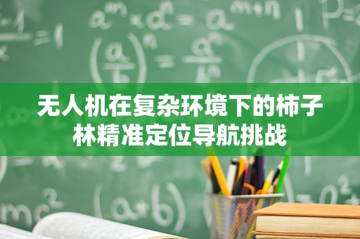 无人机在复杂环境下的柿子林精准定位导航挑战