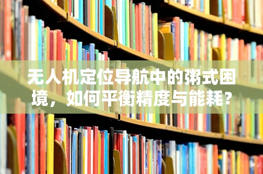 无人机定位导航中的粥式困境，如何平衡精度与能耗？