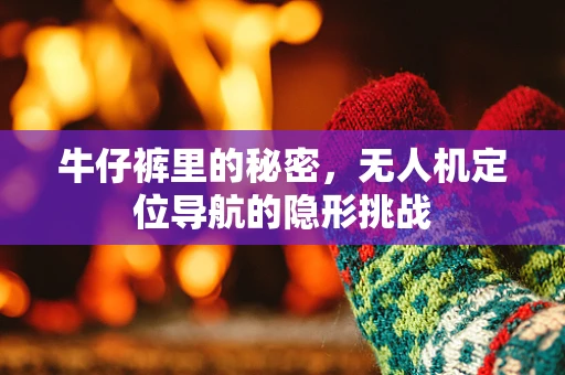 牛仔裤里的秘密，无人机定位导航的隐形挑战