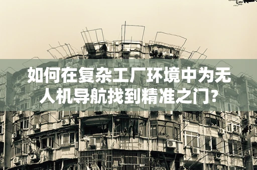 如何在复杂工厂环境中为无人机导航找到精准之门？