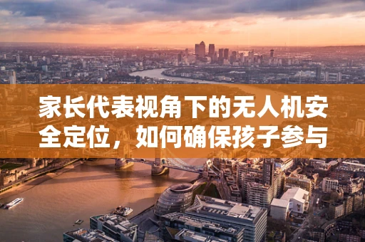 家长代表视角下的无人机安全定位，如何确保孩子参与活动时的精准导航？