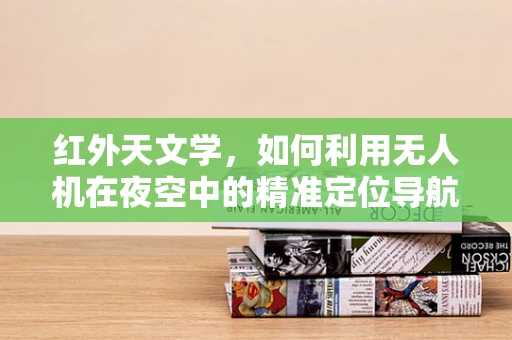 红外天文学，如何利用无人机在夜空中的精准定位导航？
