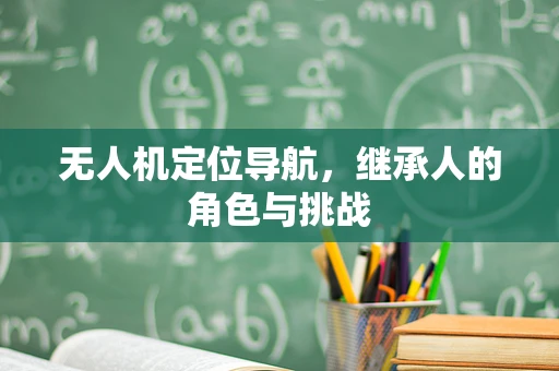 无人机定位导航，继承人的角色与挑战