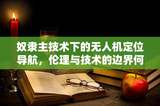 奴隶主技术下的无人机定位导航，伦理与技术的边界何在？