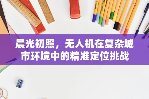 晨光初照，无人机在复杂城市环境中的精准定位挑战