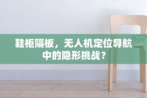 鞋柜隔板，无人机定位导航中的隐形挑战？