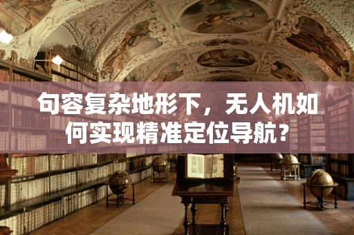 句容复杂地形下，无人机如何实现精准定位导航？