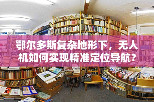 鄂尔多斯复杂地形下，无人机如何实现精准定位导航？