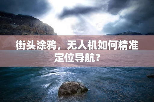 街头涂鸦，无人机如何精准定位导航？