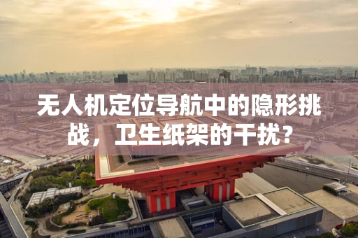 无人机定位导航中的隐形挑战，卫生纸架的干扰？