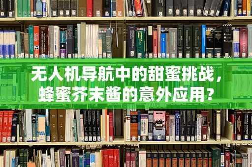 无人机导航中的甜蜜挑战，蜂蜜芥末酱的意外应用？