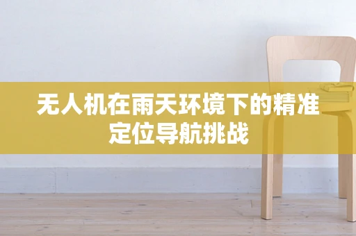 无人机在雨天环境下的精准定位导航挑战