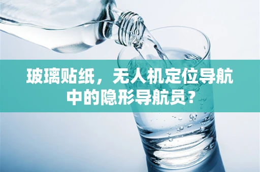 玻璃贴纸，无人机定位导航中的隐形导航员？