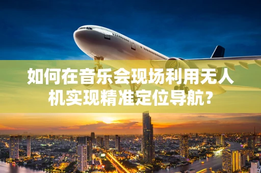 如何在音乐会现场利用无人机实现精准定位导航？