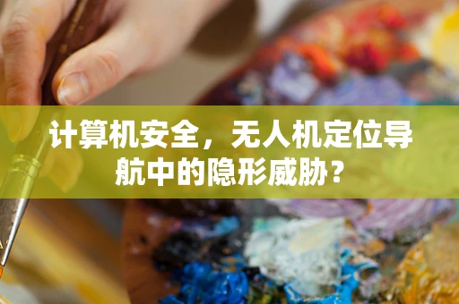 计算机安全，无人机定位导航中的隐形威胁？
