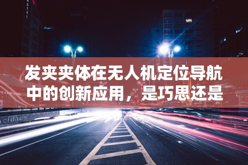 发夹夹体在无人机定位导航中的创新应用，是巧思还是技术瓶颈？
