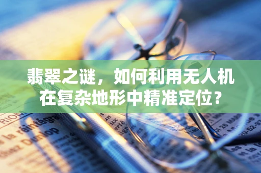 翡翠之谜，如何利用无人机在复杂地形中精准定位？