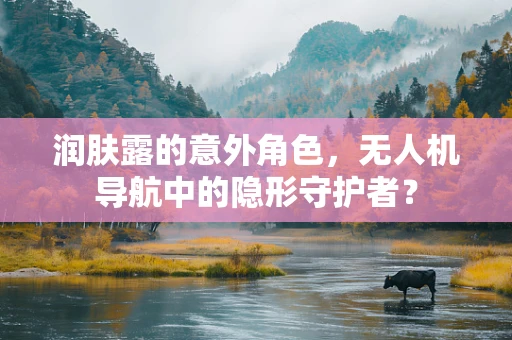 润肤露的意外角色，无人机导航中的隐形守护者？