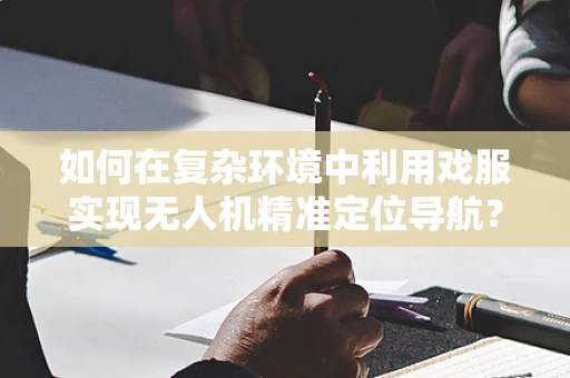 如何在复杂环境中利用戏服实现无人机精准定位导航？
