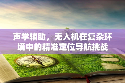 声学辅助，无人机在复杂环境中的精准定位导航挑战