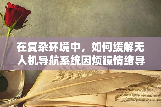 在复杂环境中，如何缓解无人机导航系统因烦躁情绪导致的性能下降？