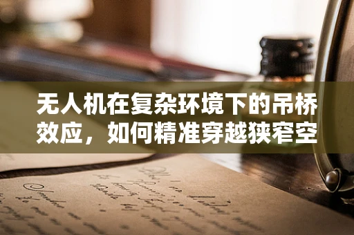 无人机在复杂环境下的吊桥效应，如何精准穿越狭窄空间？