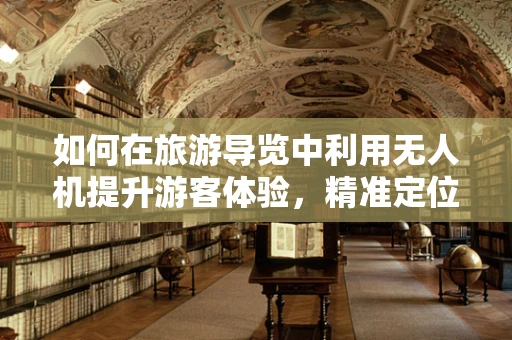 如何在旅游导览中利用无人机提升游客体验，精准定位导航的挑战与解决方案？