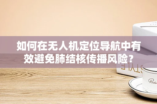 如何在无人机定位导航中有效避免肺结核传播风险？