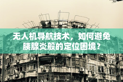 无人机导航技术，如何避免胰腺炎般的定位困境？