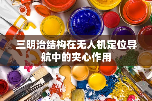 三明治结构在无人机定位导航中的夹心作用