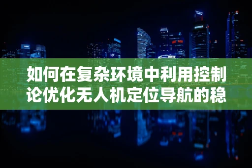 如何在复杂环境中利用控制论优化无人机定位导航的稳定性？