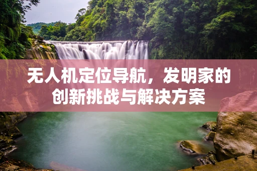 无人机定位导航，发明家的创新挑战与解决方案