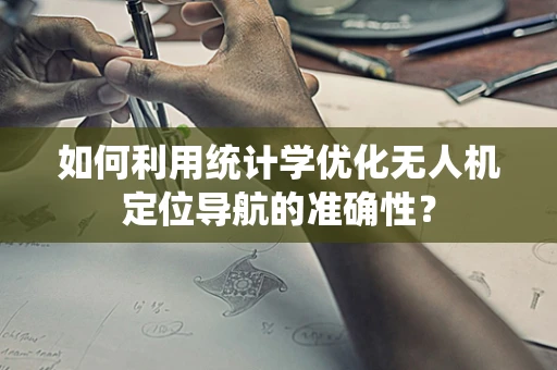 如何利用统计学优化无人机定位导航的准确性？