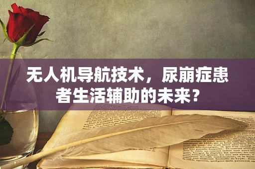 无人机导航技术，尿崩症患者生活辅助的未来？