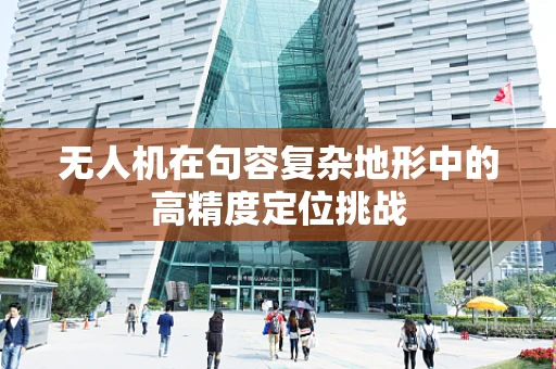 无人机在句容复杂地形中的高精度定位挑战