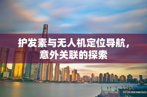 护发素与无人机定位导航，意外关联的探索