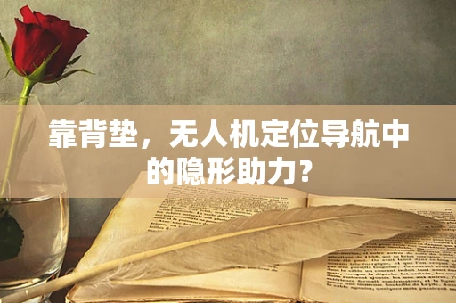 靠背垫，无人机定位导航中的隐形助力？