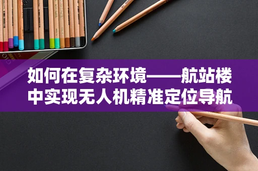 如何在复杂环境——航站楼中实现无人机精准定位导航？