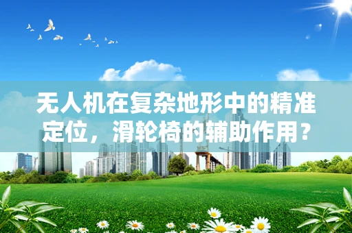 无人机在复杂地形中的精准定位，滑轮椅的辅助作用？