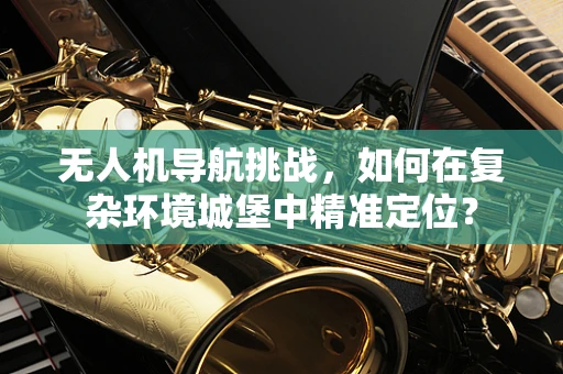 无人机导航挑战，如何在复杂环境城堡中精准定位？