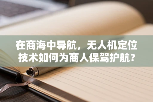 在商海中导航，无人机定位技术如何为商人保驾护航？