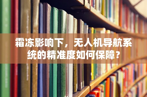 霜冻影响下，无人机导航系统的精准度如何保障？